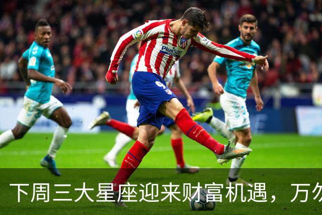 下周三大星座迎来财富机遇，万勿错失良机！