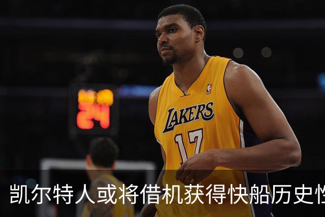 凯尔特人或将借机获得快船历史性首轮签