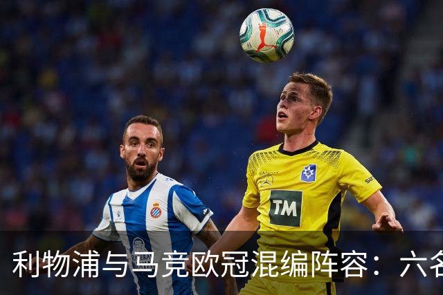 利物浦与马竞欧冠混编阵容：六名红军球员入选，明星选手遗憾缺席
