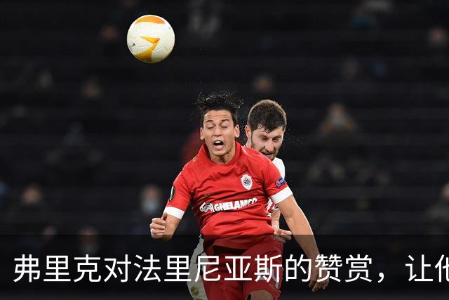 弗里克对法里尼亚斯的赞赏，让他的转会计划被迫止步