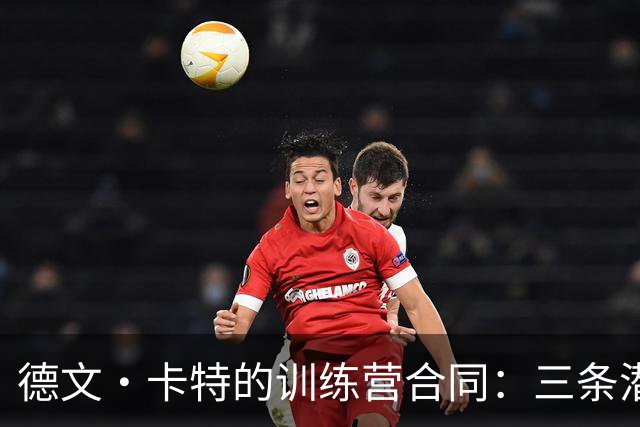 德文·卡特的训练营合同：三条潜在路径揭示未来机会