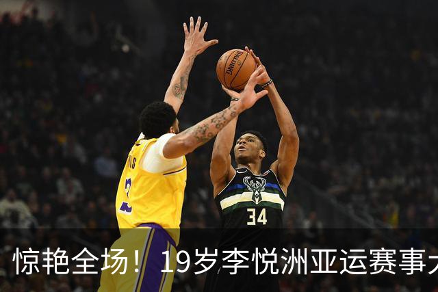 惊艳全场！19岁李悦洲亚运赛事大放异彩，成为中国男篮新星
