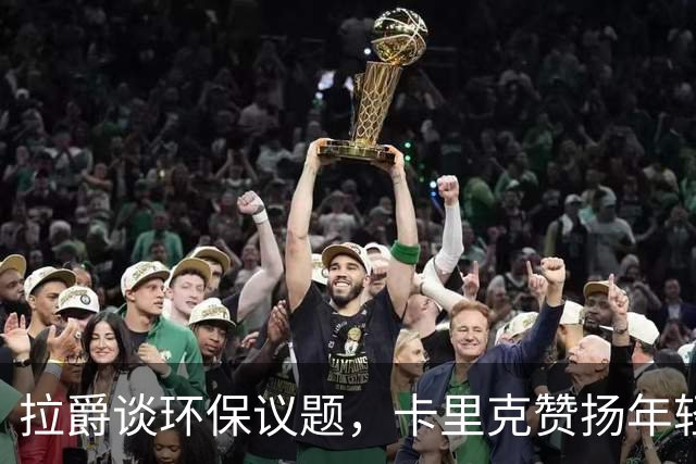 拉爵谈环保议题，卡里克赞扬年轻球员的热情投入
