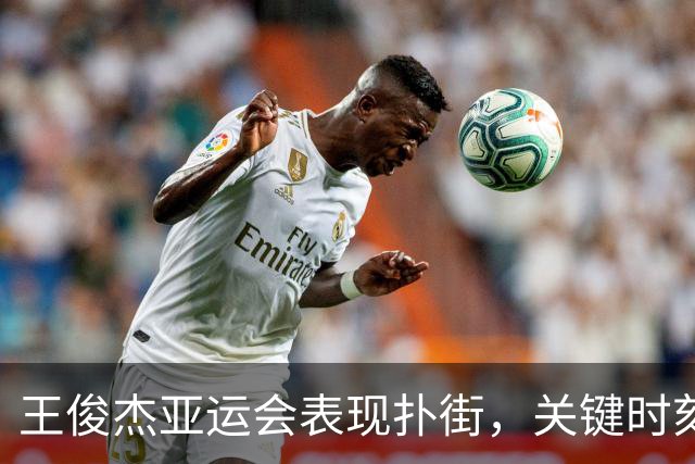 王俊杰亚运会表现扑街，关键时刻缺乏存在感