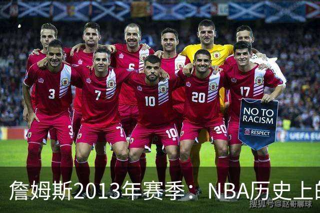 詹姆斯2013年赛季：NBA历史上的完美巅峰表现