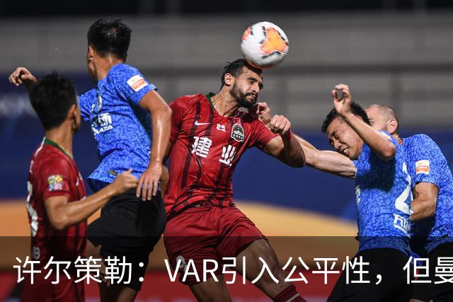 许尔策勒：VAR引入公平性，但曼市德比中的问题不可忽视