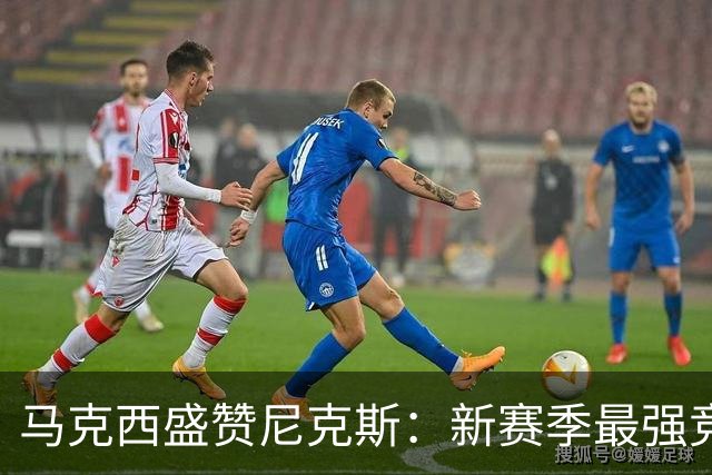 马克西盛赞尼克斯：新赛季最强竞争者
