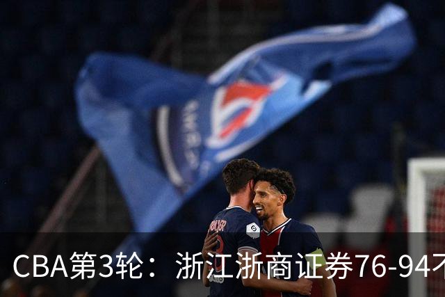 CBA第3轮：浙江浙商证券76-94不敌广东东阳光，连胜终结